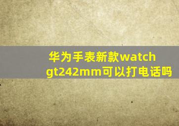 华为手表新款watch gt242mm可以打电话吗